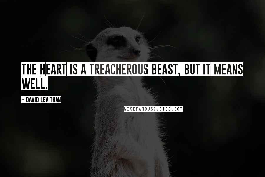 David Levithan Quotes: The heart is a treacherous beast, but it means well.