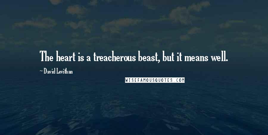 David Levithan Quotes: The heart is a treacherous beast, but it means well.