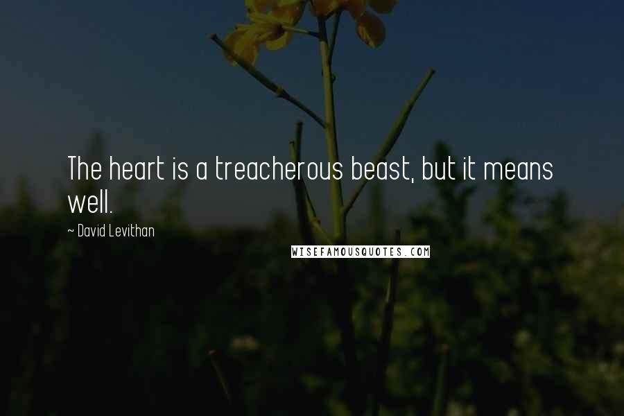 David Levithan Quotes: The heart is a treacherous beast, but it means well.