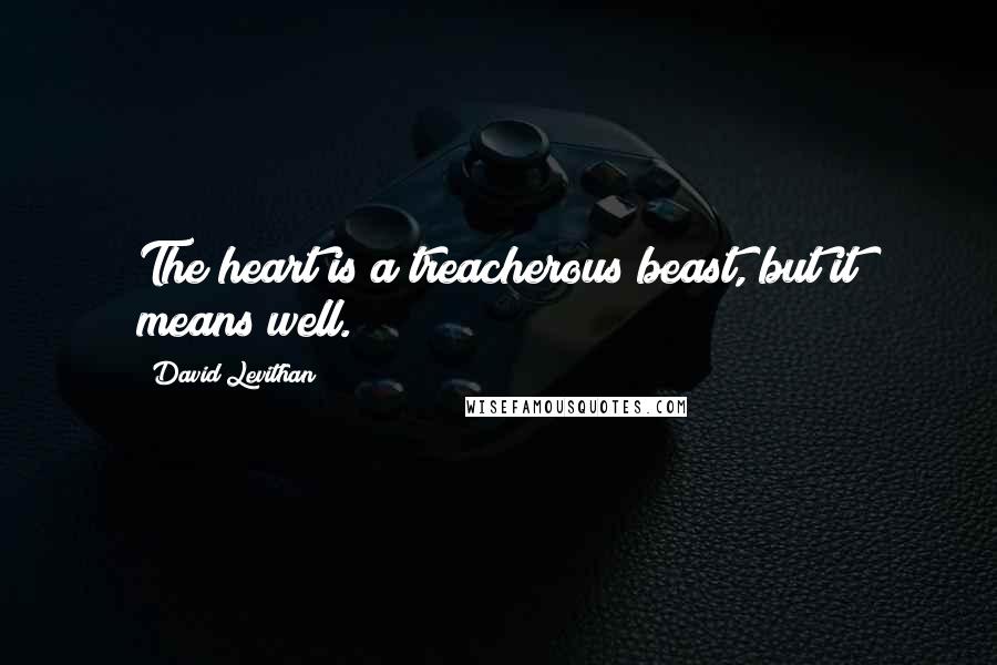 David Levithan Quotes: The heart is a treacherous beast, but it means well.