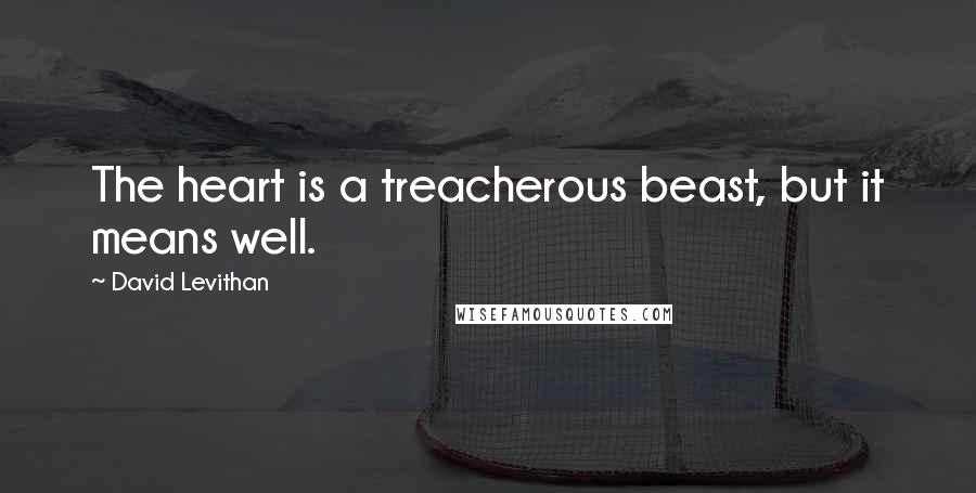 David Levithan Quotes: The heart is a treacherous beast, but it means well.