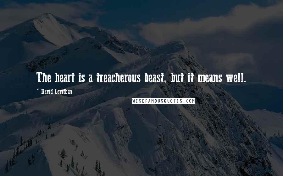 David Levithan Quotes: The heart is a treacherous beast, but it means well.