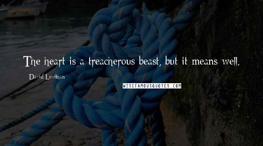 David Levithan Quotes: The heart is a treacherous beast, but it means well.