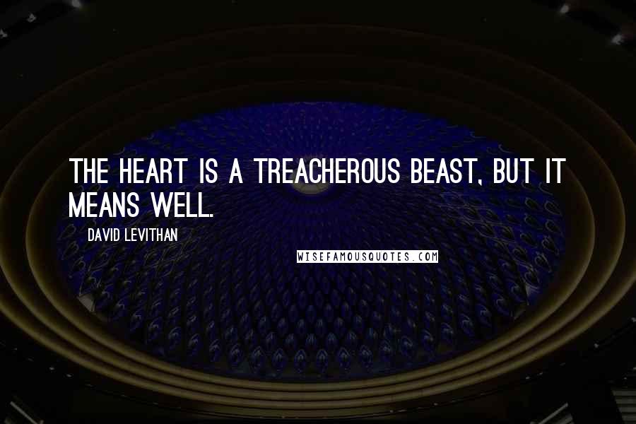 David Levithan Quotes: The heart is a treacherous beast, but it means well.