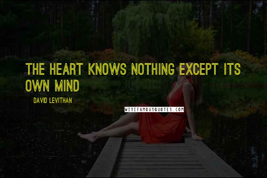 David Levithan Quotes: the heart knows nothing except its own mind