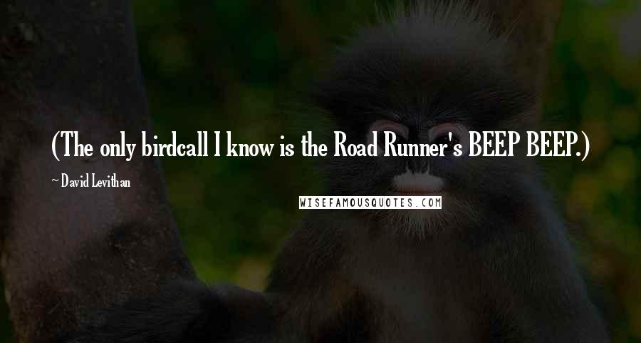 David Levithan Quotes: (The only birdcall I know is the Road Runner's BEEP BEEP.)