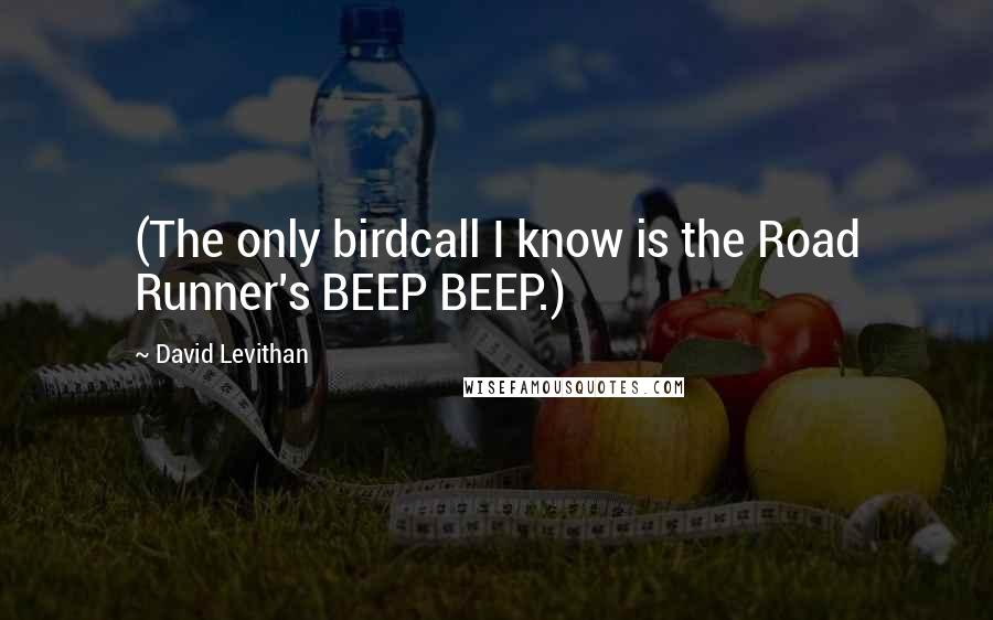 David Levithan Quotes: (The only birdcall I know is the Road Runner's BEEP BEEP.)