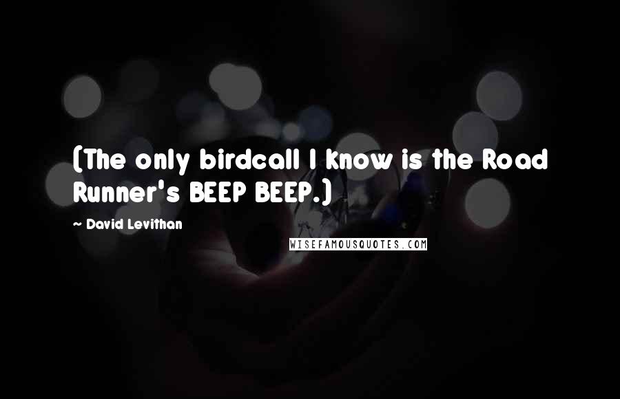 David Levithan Quotes: (The only birdcall I know is the Road Runner's BEEP BEEP.)