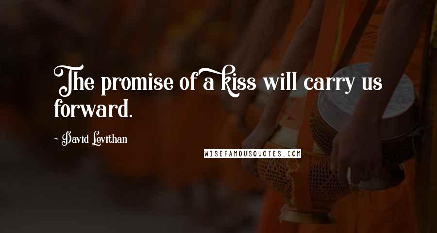 David Levithan Quotes: The promise of a kiss will carry us forward.