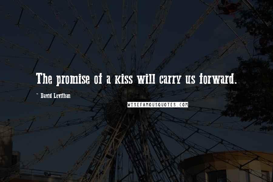 David Levithan Quotes: The promise of a kiss will carry us forward.