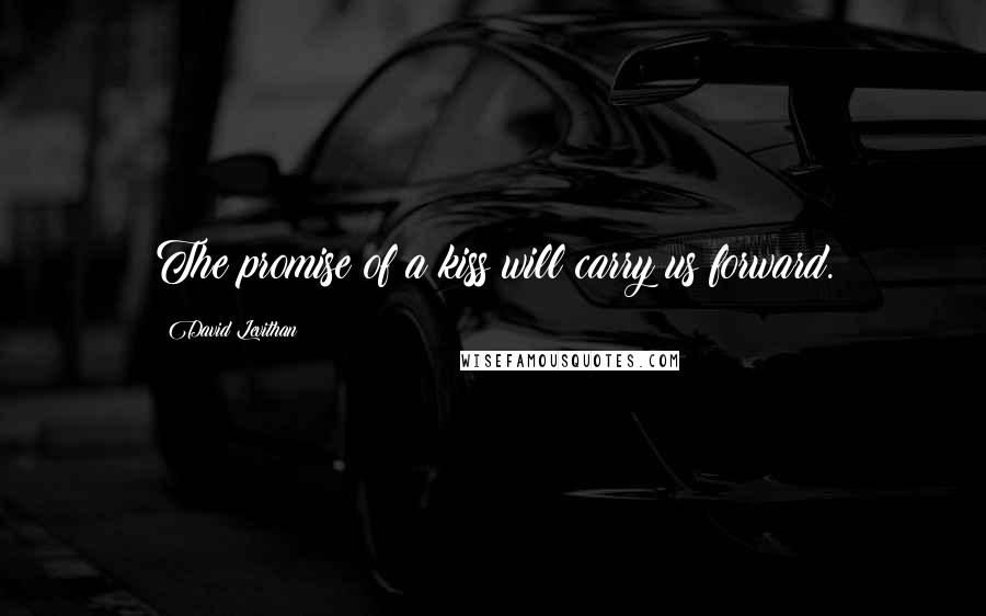 David Levithan Quotes: The promise of a kiss will carry us forward.