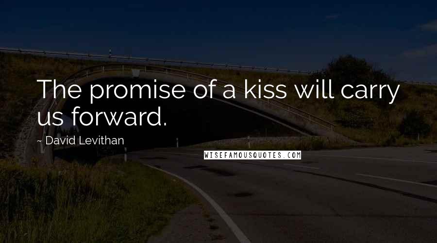 David Levithan Quotes: The promise of a kiss will carry us forward.