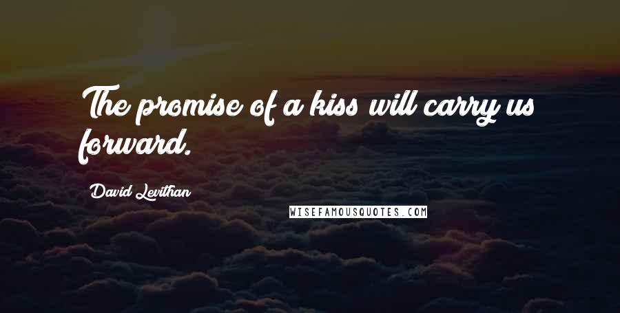 David Levithan Quotes: The promise of a kiss will carry us forward.