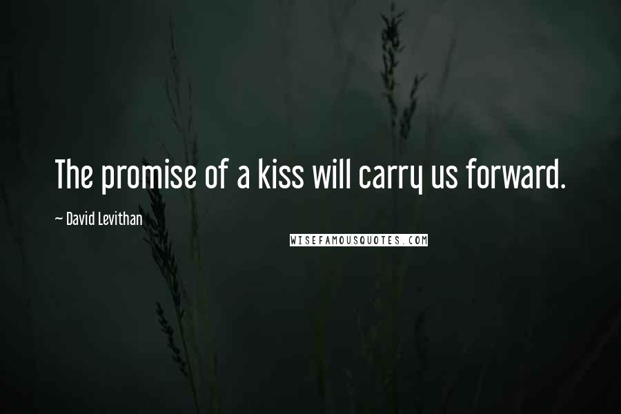 David Levithan Quotes: The promise of a kiss will carry us forward.