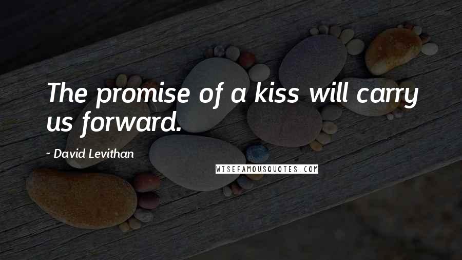 David Levithan Quotes: The promise of a kiss will carry us forward.