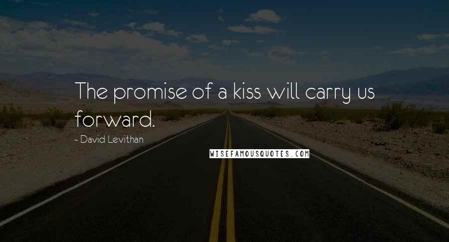 David Levithan Quotes: The promise of a kiss will carry us forward.
