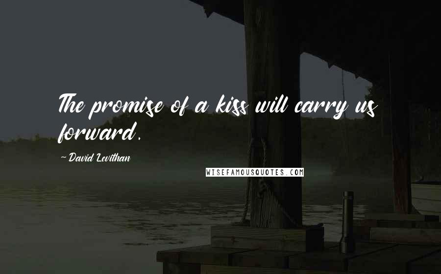David Levithan Quotes: The promise of a kiss will carry us forward.