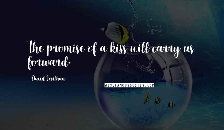 David Levithan Quotes: The promise of a kiss will carry us forward.