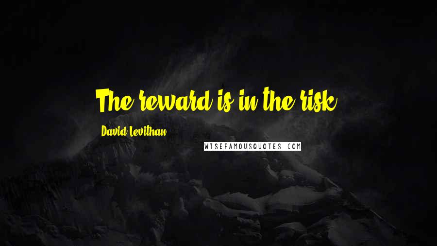 David Levithan Quotes: The reward is in the risk.