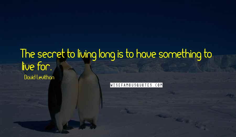 David Levithan Quotes: The secret to living long is to have something to live for.