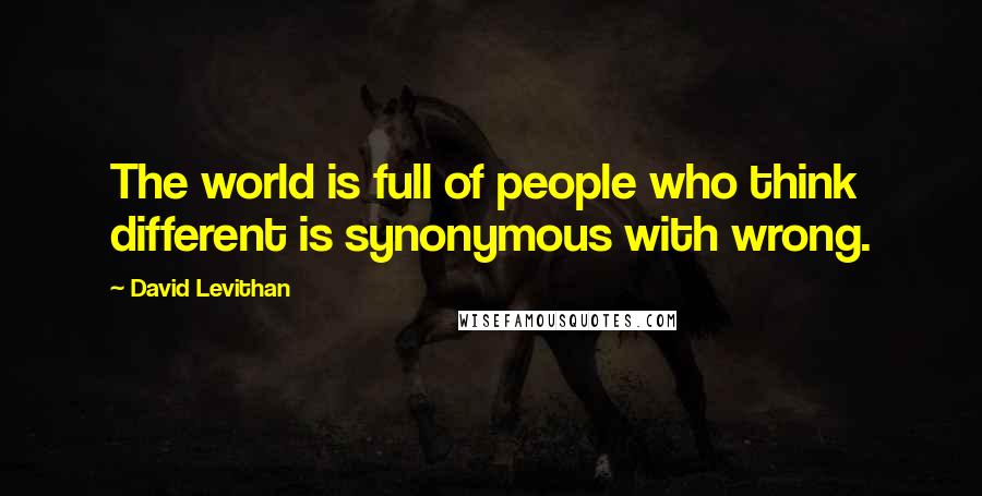 David Levithan Quotes: The world is full of people who think different is synonymous with wrong.