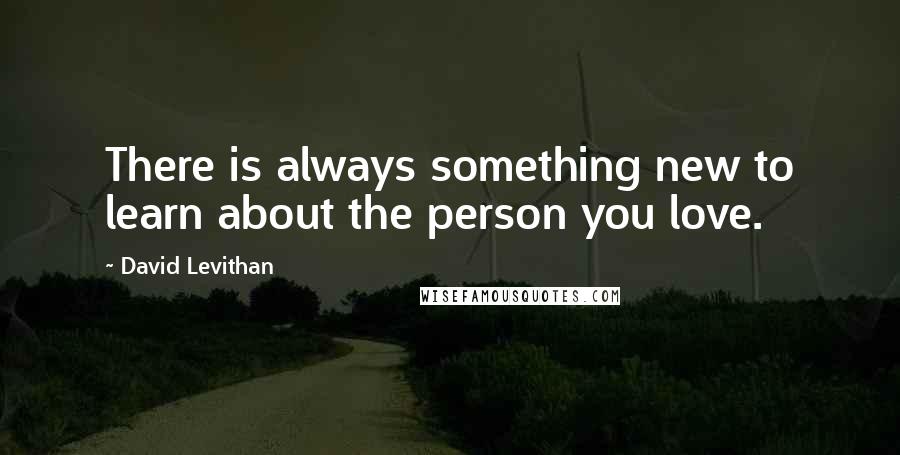 David Levithan Quotes: There is always something new to learn about the person you love.