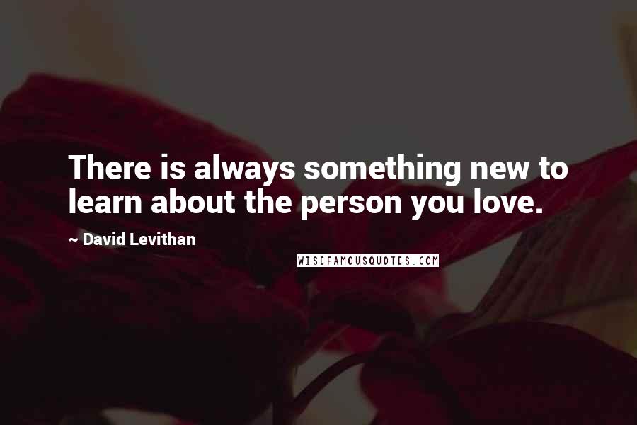 David Levithan Quotes: There is always something new to learn about the person you love.