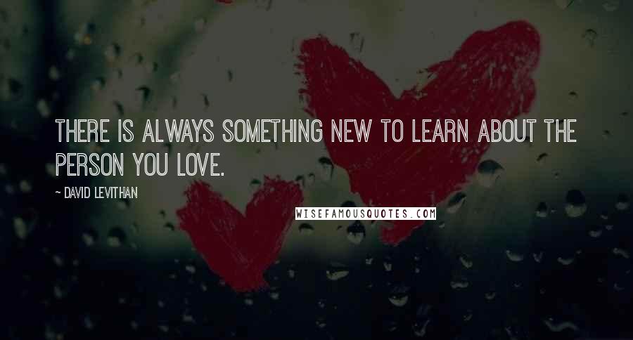 David Levithan Quotes: There is always something new to learn about the person you love.