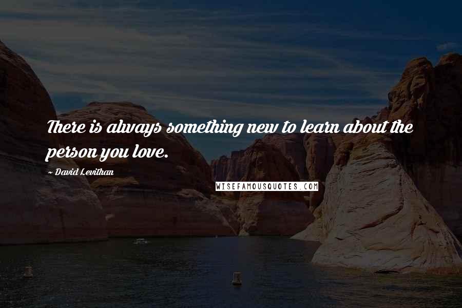 David Levithan Quotes: There is always something new to learn about the person you love.