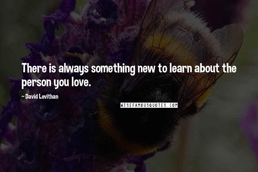 David Levithan Quotes: There is always something new to learn about the person you love.
