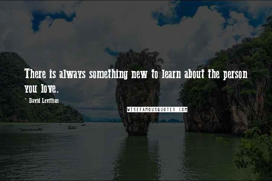 David Levithan Quotes: There is always something new to learn about the person you love.