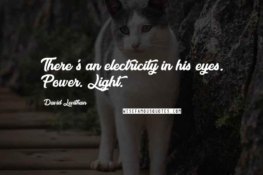 David Levithan Quotes: There's an electricity in his eyes. Power. Light.