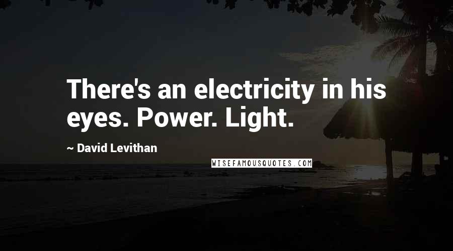 David Levithan Quotes: There's an electricity in his eyes. Power. Light.