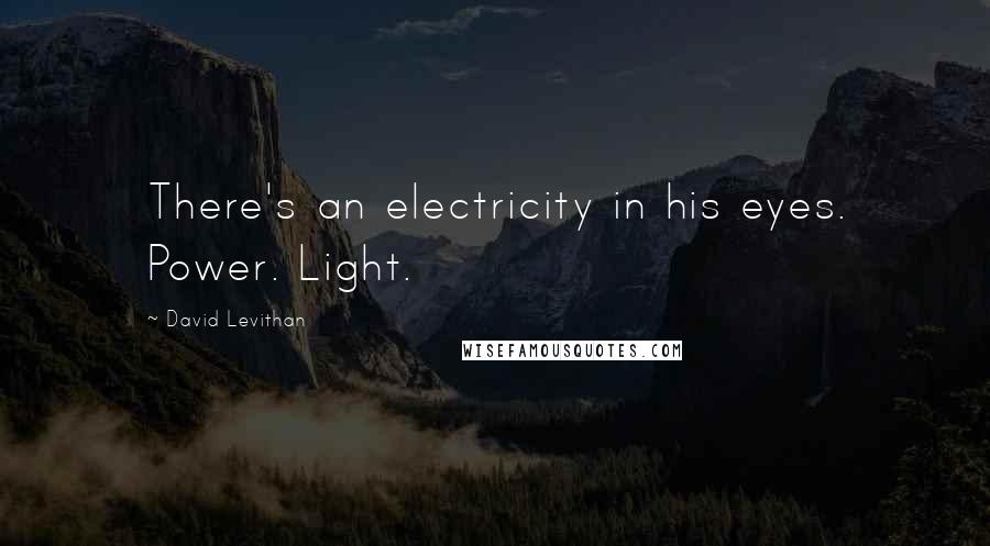 David Levithan Quotes: There's an electricity in his eyes. Power. Light.