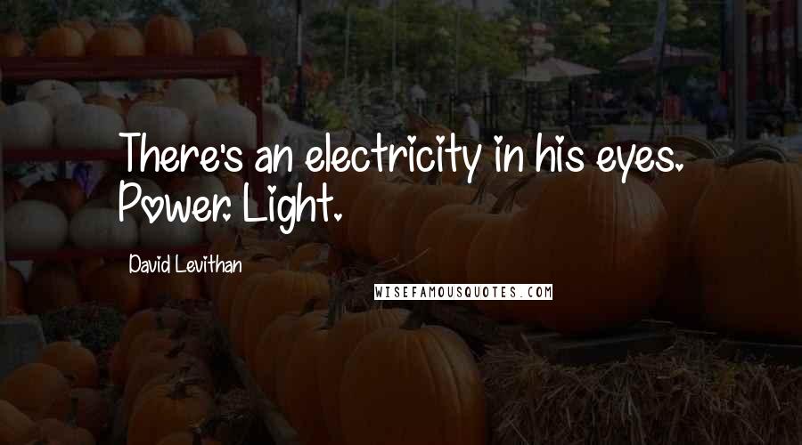 David Levithan Quotes: There's an electricity in his eyes. Power. Light.