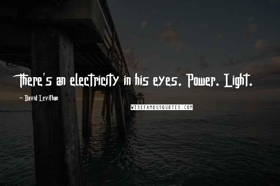 David Levithan Quotes: There's an electricity in his eyes. Power. Light.