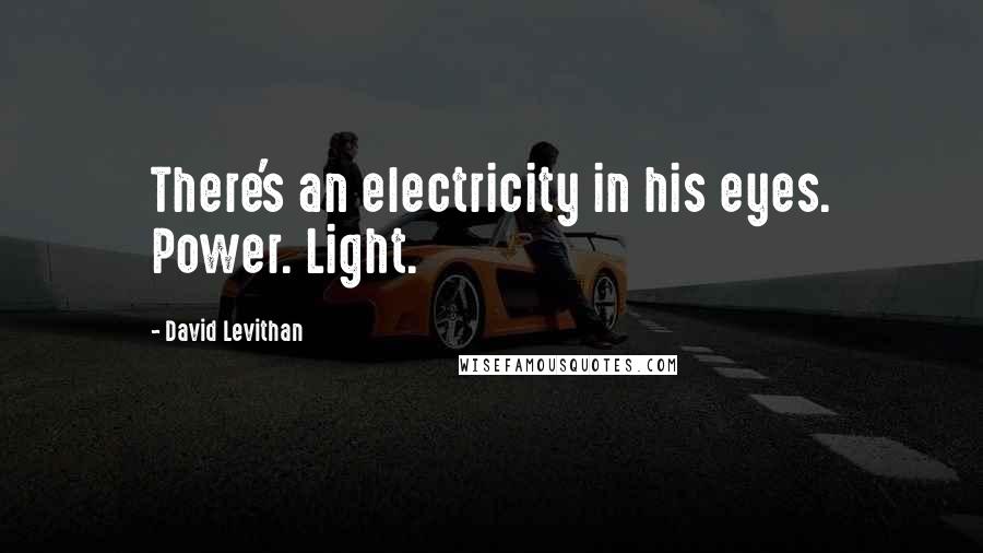 David Levithan Quotes: There's an electricity in his eyes. Power. Light.