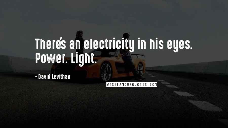 David Levithan Quotes: There's an electricity in his eyes. Power. Light.