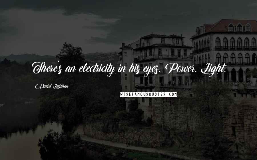 David Levithan Quotes: There's an electricity in his eyes. Power. Light.