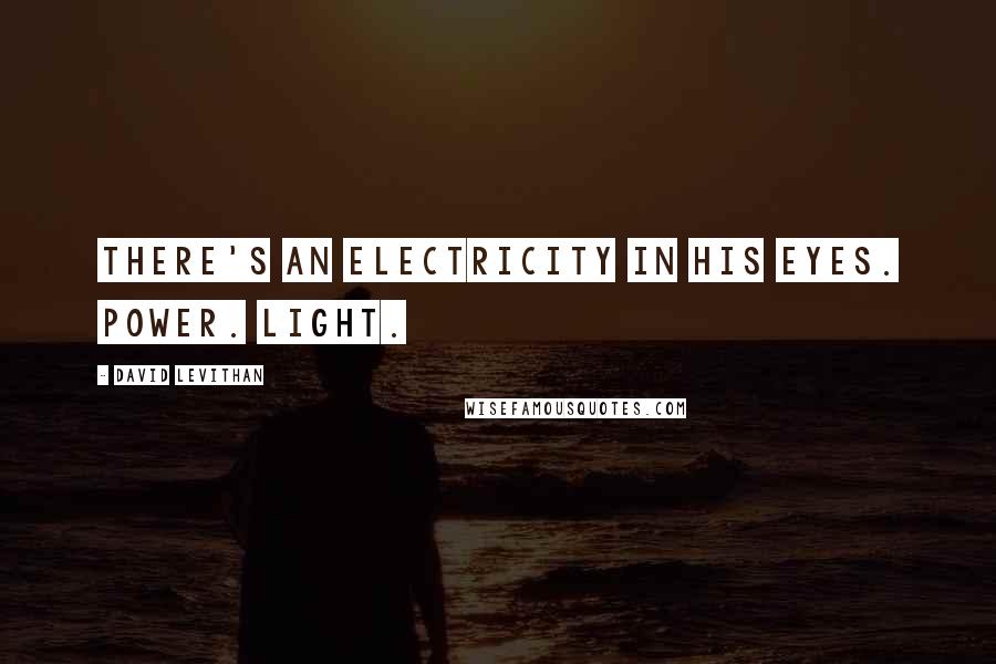 David Levithan Quotes: There's an electricity in his eyes. Power. Light.