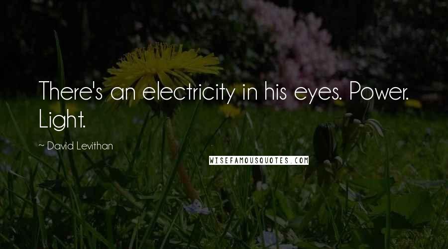 David Levithan Quotes: There's an electricity in his eyes. Power. Light.