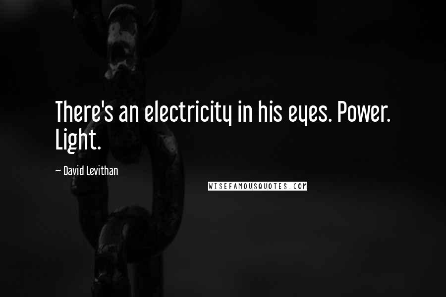 David Levithan Quotes: There's an electricity in his eyes. Power. Light.