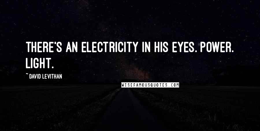 David Levithan Quotes: There's an electricity in his eyes. Power. Light.