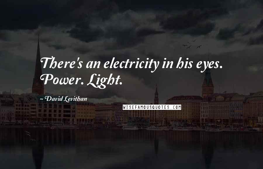 David Levithan Quotes: There's an electricity in his eyes. Power. Light.