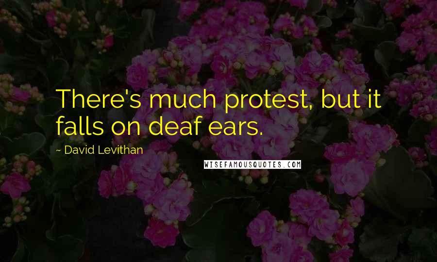 David Levithan Quotes: There's much protest, but it falls on deaf ears.