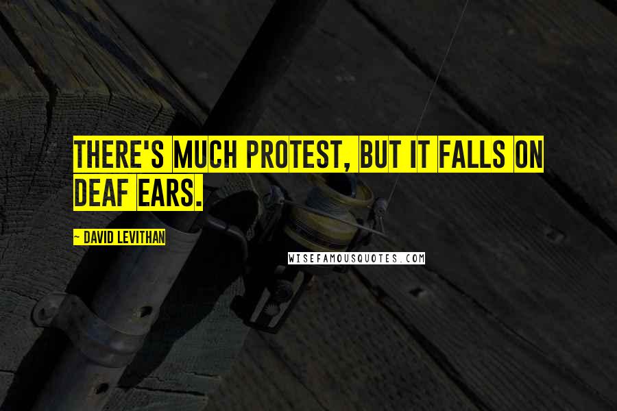 David Levithan Quotes: There's much protest, but it falls on deaf ears.