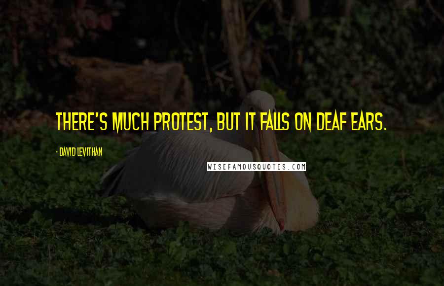 David Levithan Quotes: There's much protest, but it falls on deaf ears.