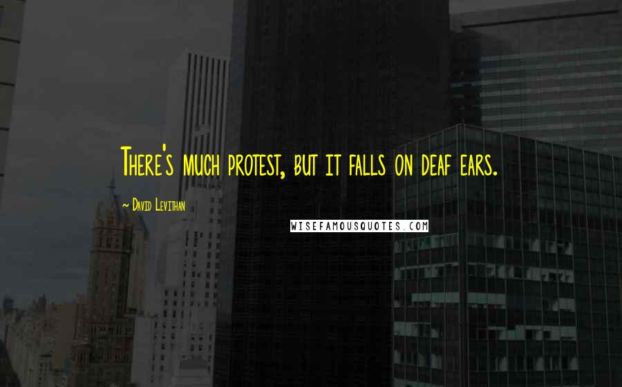 David Levithan Quotes: There's much protest, but it falls on deaf ears.