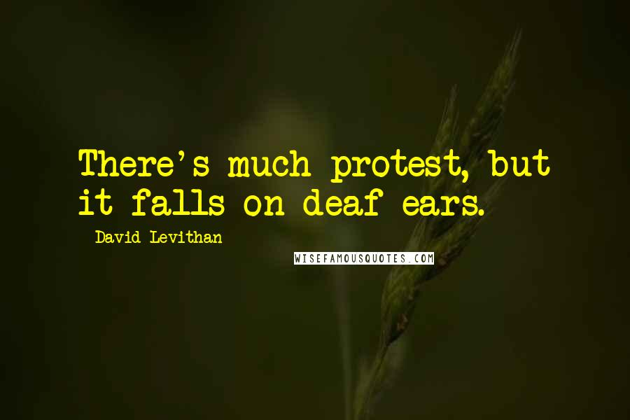 David Levithan Quotes: There's much protest, but it falls on deaf ears.