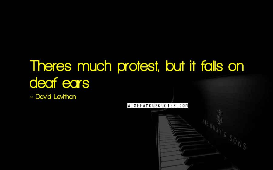 David Levithan Quotes: There's much protest, but it falls on deaf ears.